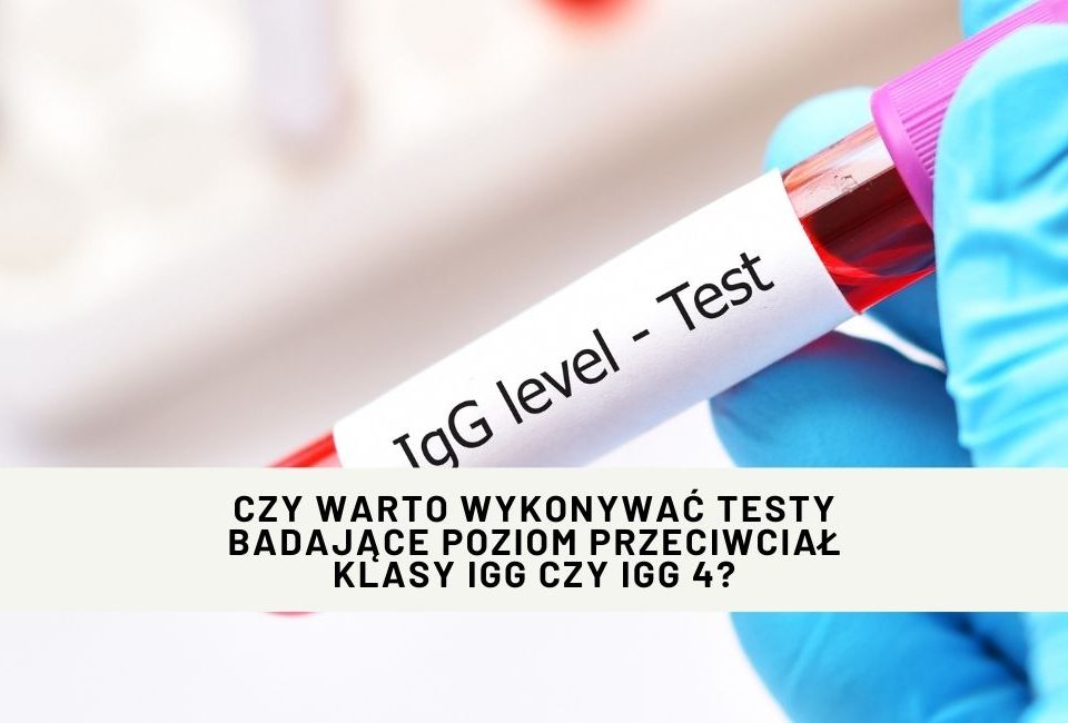Czy warto wykonywać testy badające poziom przeciwciał klasy IgG czy IgG 4